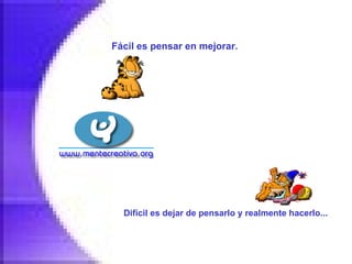 Fácil es pensar en mejorar.   Difícil es dejar de pensarlo y realmente hacerlo...   