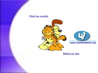 Fácil es recibir   Difícil es dar.   