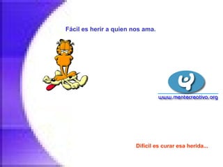 Fácil es herir a quien nos ama.   Difícil es curar esa herida...   