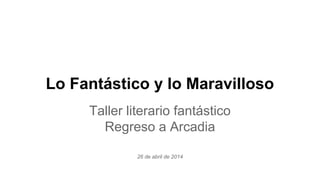Lo Fantástico y lo Maravilloso
Taller literario fantástico
Regreso a Arcadia
26 de abril de 2014
 