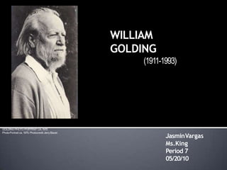 JasminVargas
Ms.King
Period 7
05/20/10
WILLIAM
GOLDING
(1911-1993)
GOLDING PHOTO PORTRAIT CA.1975
PhotoPortrait ca.1975.Photocredit JerryBauer.
 
