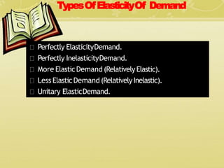 TypesOfElasticityOf Demand
Perfectly ElasticityDemand.
Perfectly InelasticityDemand.
More ElasticDemand (RelativelyElastic).
Less ElasticDemand(RelativelyInelastic).
Unitary ElasticDemand.
 