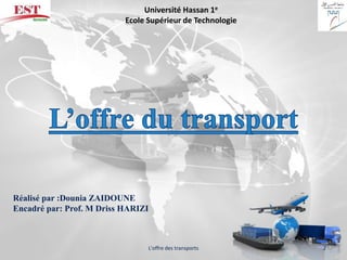 Réalisé par :Dounia ZAIDOUNE
Encadré par: Prof. M Driss HARIZI
L'offre des transports 2
Université Hassan 1e
Ecole Supérieur de Technologie
 