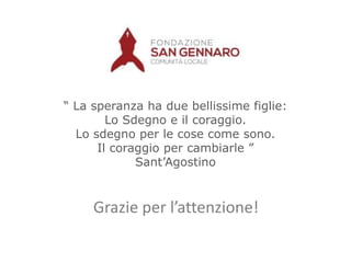 “ La speranza ha due bellissime figlie:
Lo Sdegno e il coraggio.
Lo sdegno per le cose come sono.
Il coraggio per cambiarle ”
Sant‟Agostino

Grazie per l’attenzione!

 