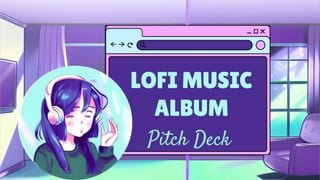 LOFI MUSIC
ALBUM
Pitch Deck
 