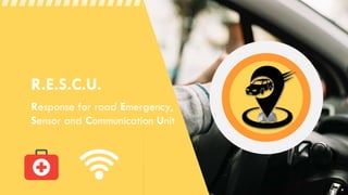 R.E.S.C.U.
Response for road Emergency,
Sensor and Communication Unit
 
