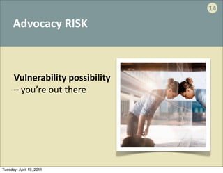 14

      Advocacy	
  RISK



     	
  Vulnerability	
  possibility
     	
  –	
  you’re	
  out	
  there	
  




Tuesday, April 19, 2011
 
