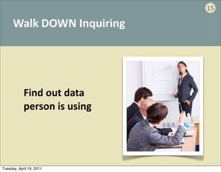 15

      Walk	
  DOWN	
  Inquiring




            Find	
  out	
  data	
  
            person	
  is	
  using




Tuesday, April 19, 2011
 