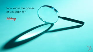 You know the power
of LinkedIn for
hiring
 