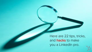 Here are 21 tips, tricks,
and hacks to make
you a LinkedIn pro.
 