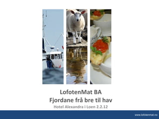 LofotenMat BA Fjordane frå bre til hav Hotel Alexandra i Loen 2.2.12 www.lofotenmat.no 