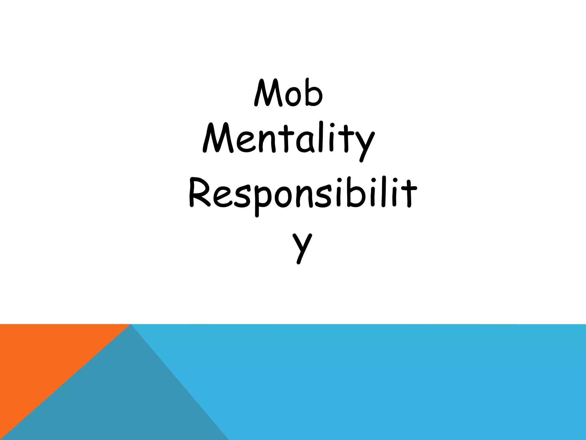Mob
 Mentality
Responsibilit
     y
 
