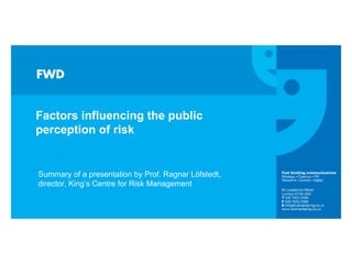 Factors influencing the public perception of risk Summary of a presentation by Prof. Ragnar Löfstedt, director, King’s Centre for Risk Management 