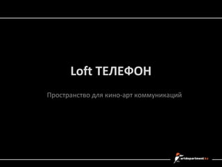 Loft ТЕЛЕФОН
Пространство для кино-арт коммуникаций

 