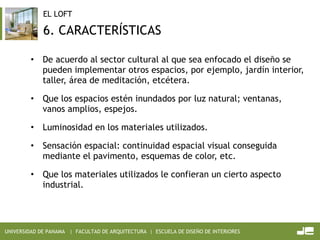 6. CARACTERÍSTICAS De acuerdo al sector cultural al que sea enfocado el diseño se pueden implementar otros espacios, por ejemplo, jardín interior, taller, área de meditación, etcétera. Que los espacios estén inundados por luz natural; ventanas, vanos amplios, espejos. Luminosidad en los materiales utilizados. Sensación espacial: continuidad espacial visual conseguida mediante el pavimento, esquemas de color, etc. Que los materiales utilizados le confieran un cierto aspecto industrial. 