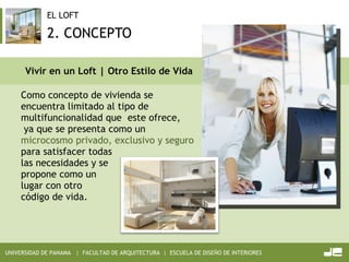 2. CONCEPTO Como concepto de vivienda se encuentra limitado al tipo de multifuncionalidad que  este ofrece,  ya que se presenta como un  microcosmo privado, exclusivo y seguro  para satisfacer todas las necesidades y se propone como un  lugar con otro código de vida.  Vivir en un Loft | Otro Estilo de Vida 