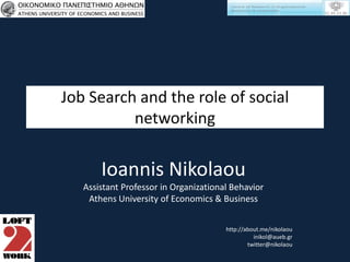 Job Search and the role of social
          networking

       Ioannis Nikolaou
   Assistant Professor in Organizational Behavior
    Athens University of Economics & Business


                                       http://about.me/nikolaou
                                                 inikol@aueb.gr
                                               twitter@nikolaou
 
