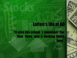 Loften’s life at AO I’ll miss this school  I  remember  the  time  there  was  a  dunking  booth  here  
