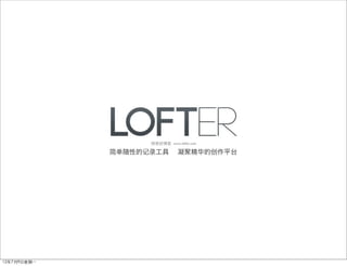 网易轻博客 www.lofter.com

简单随性的记录工具

12年7月9日星期⼀一

凝聚精华的创作平台

 