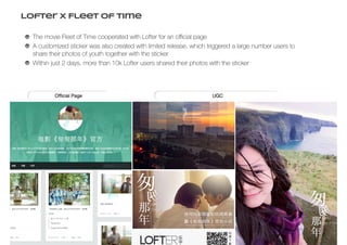 Lofter X Fleet of Time
The movie Fleet of Time cooperated with Lofter for an official page
A customized sticker was also created with limited release, which triggered a large number users to
share their photos of youth together with the sticker
Within just 2 days, more than 10k Lofter users shared their photos with the sticker
 