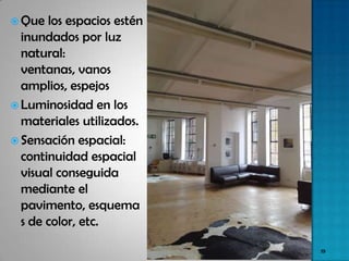  Que  los espacios estén
  inundados por luz
  natural:
  ventanas, vanos
  amplios, espejos
 Luminosidad en los
  materiales utilizados.
 Sensación espacial:
  continuidad espacial
  visual conseguida
  mediante el
  pavimento, esquema
  s de color, etc.

                            19
 