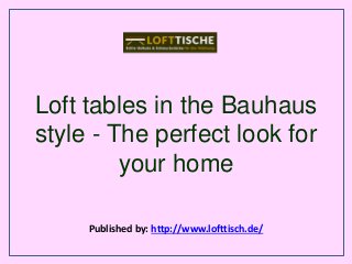 Loft tables in the Bauhaus
style - The perfect look for
your home
Published by: http://www.lofttisch.de/
 