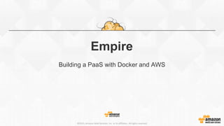 ©2015, Amazon Web Services, Inc. or its affiliates. All rights reserved
Empire
Building a PaaS with Docker and AWS
 