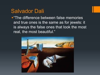 Salvador Dali
“The difference between false memories
and true ones is the same as for jewels: it
is always the false ones that look the most
real, the most beautiful.”
 