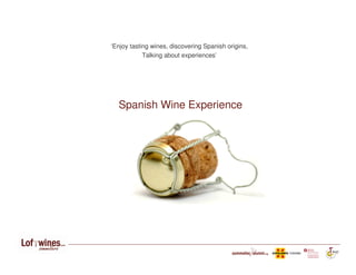 ‘Enjoy tasting wines, discovering Spanish origins,
            Talking about experiences’




  Spanish Wine Experience
 