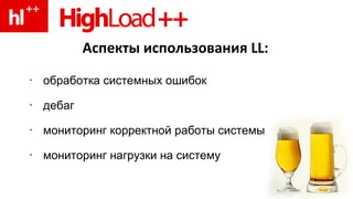 Аспекты использования  LL : обработка системных ошибок дебаг мониторинг корректной работы системы мониторинг нагрузки на систему 