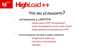 Что вы услышите ? логгирование в  LAMP/PHP   зачем нужно в  PHP  логгирование? зачем понадобилось писать свой логгер? обзор движков логгирования для  PHP использование логгера в живых проектах   внедрение в живой код паттерны использования примеры 