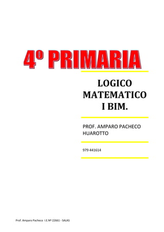 Prof. Amparo Pacheco I.E.Nº 22661 - SALAS
LOGICO
MATEMATICO
I BIM.
PROF. AMPARO PACHECO
HUAROTTO
979 441614
 