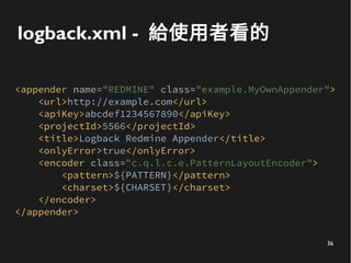 36
logback.xml - 給使用者看的
<appender name="REDMINE" class="example.MyOwnAppender">
<url>http://example.com</url>
<apiKey>abcd...