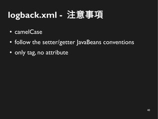 40
logback.xml - 注意事項
● camelCase
● follow the setter/getter JavaBeans conventions
● only tag, no attribute
 