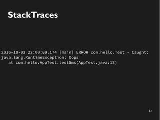 53
StackTraces
2016-10-03 22:00:09.174 [main] ERROR com.hello.Test - Caught:
java.lang.RuntimeException: Oops
at com.hello...