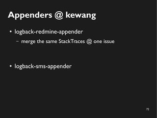 72
Appenders @ kewang
● logback-redmine-appender
– merge the same StackTraces @ one issue
● logback-sms-appender
 