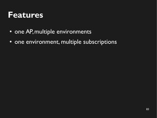 83
Features
● one AP,multiple environments
● one environment, multiple subscriptions
 