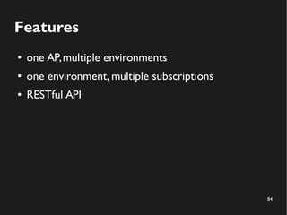 84
Features
● one AP,multiple environments
● one environment, multiple subscriptions
● RESTful API
 
