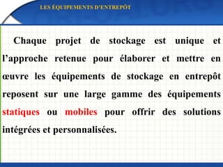 LES ÉQUIPEMENTS D’ENTREPÔT
Chaque projet de stockage est unique et
l’approche retenue pour élaborer et mettre en
œuvre les équipements de stockage en entrepôt
reposent sur une large gamme des équipements
statiques ou mobiles pour offrir des solutions
intégrées et personnalisées.
 