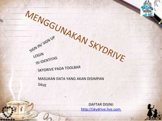 ME
     NG
              GU
                         NA
                     P        KAN
      N/
         S   IG   NU
                                    S KY
SIG
    NI
                                            DRI
  LOG
         IN
            ENTIT
                  AS
                                               VE
    I SI I D
                   TOOLBAR
     SKYDRIVE PADA

     MASUKAN DATA YANG AKAN DISIMPAN
     SAVE




                                     DAFTAR DISINI:
                                http://skydrive.live.com
 