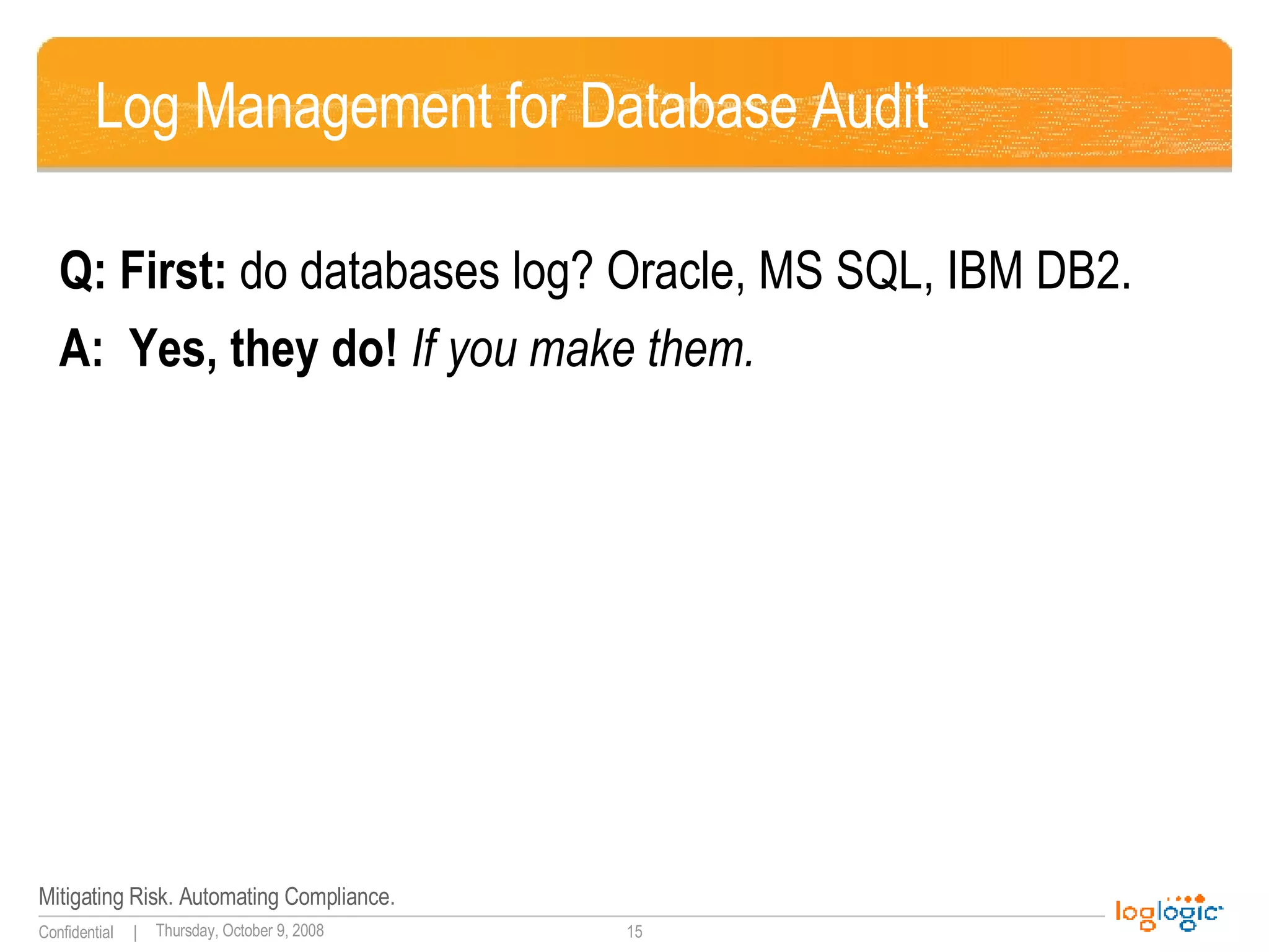 Log Management for Database Audit Q: First:  do databases log? Oracle, MS SQL, IBM DB2. A:  Yes, they do!  If you make them. 