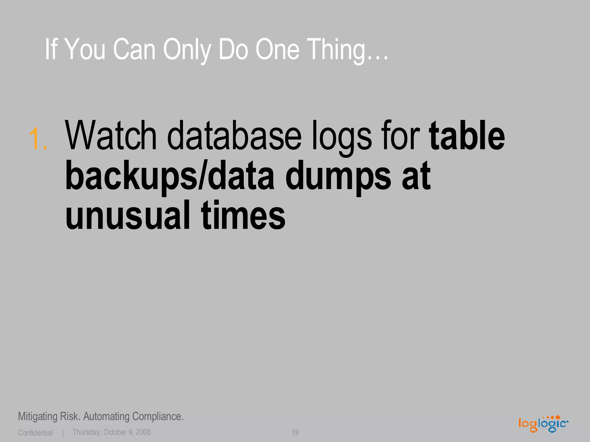 If You Can Only Do One Thing… Watch database logs for  table   backups/data dumps at unusual times 