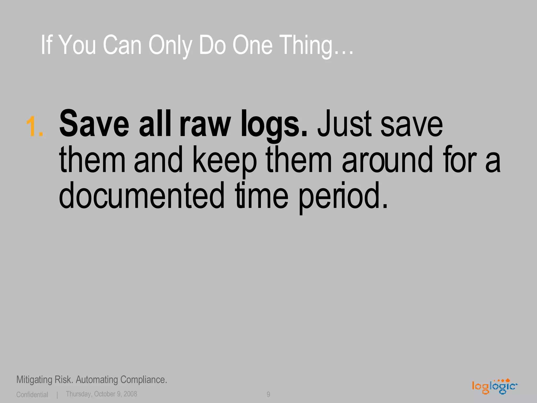 If You Can Only Do One Thing… Save all raw logs.  Just save them and keep them around for a documented time period. 