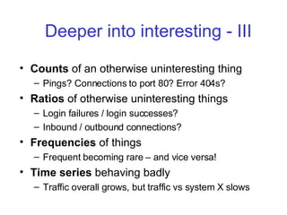 Deeper into interesting - III <ul><li>Counts  of an otherwise uninteresting thing </li></ul><ul><ul><li>Pings? Connections...