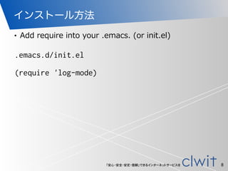 「安心・安全・安定・信頼」できるインターネットサービスを
インストール方法
• Add  require  into  your  .emacs.  (or  init.el)
8
.emacs.d/init.el
!
(require 'log-mode)
 