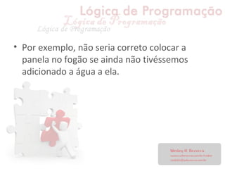 • Por exemplo, não seria correto colocar a
panela no fogão se ainda não tivéssemos
adicionado a água a ela.
 