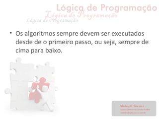 • Os algoritmos sempre devem ser executados
desde de o primeiro passo, ou seja, sempre de
cima para baixo.
 
