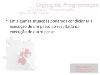 • Em algumas situações podemos condicionar a
execução de um passo ao resultado da
execução de outro passo.
 
