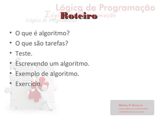 RoteiroRoteiro
• O que é algoritmo?
• O que são tarefas?
• Teste.
• Escrevendo um algoritmo.
• Exemplo de algoritmo.
• Exercício.
 