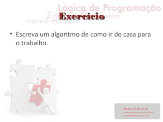 ExercícioExercício
• Escreva um algoritmo de como ir de casa para
o trabalho.
 